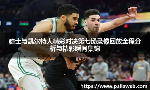 骑士与凯尔特人精彩对决第七场录像回放全程分析与精彩瞬间集锦